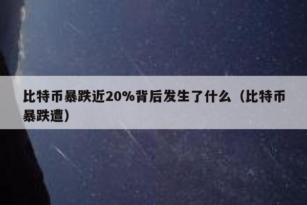 比特币暴跌背后的原因市场波动与监管压力的双重影响